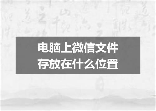电脑上微信文件存放在什么位置