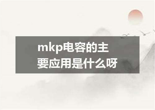 mkp电容的主要应用是什么呀