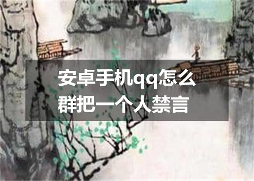 安卓手机qq怎么群把一个人禁言