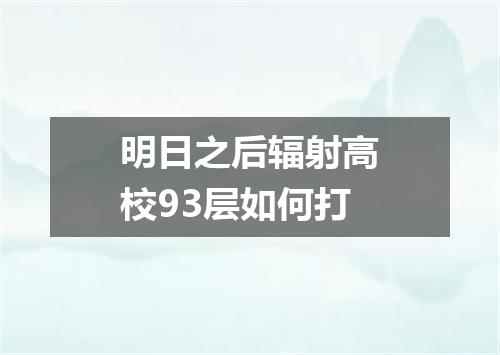 明日之后辐射高校93层如何打