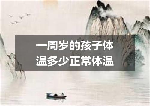 一周岁的孩子体温多少正常体温