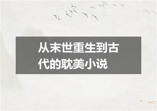 从末世重生到古代的耽美小说