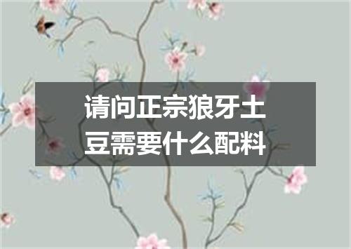 请问正宗狼牙土豆需要什么配料