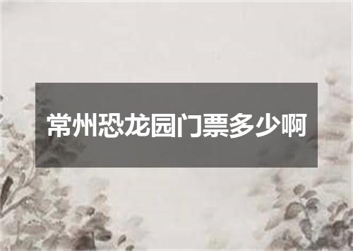常州恐龙园门票多少啊