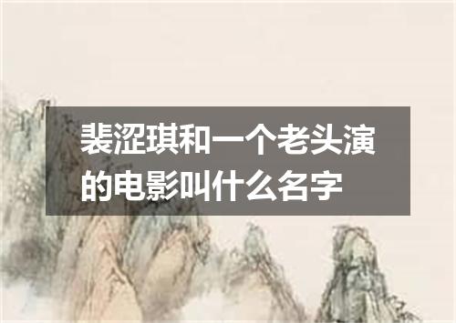 裴涩琪和一个老头演的电影叫什么名字