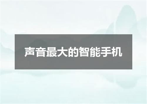 声音最大的智能手机