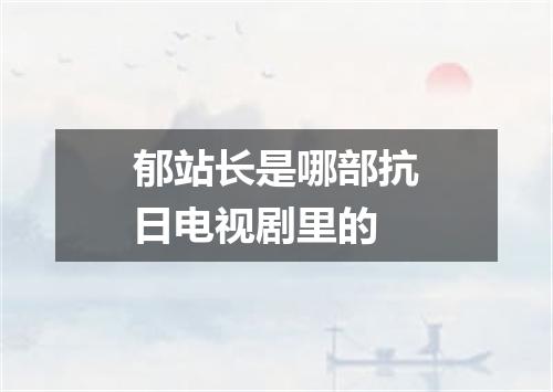 郁站长是哪部抗日电视剧里的
