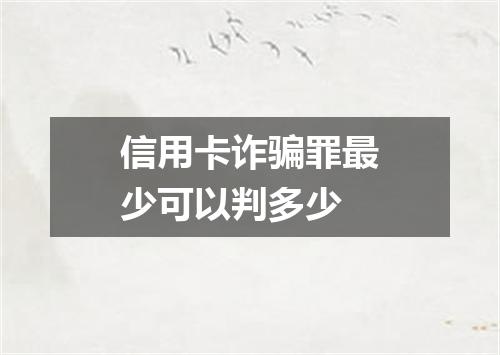信用卡诈骗罪最少可以判多少