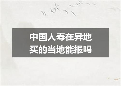中国人寿在异地买的当地能报吗