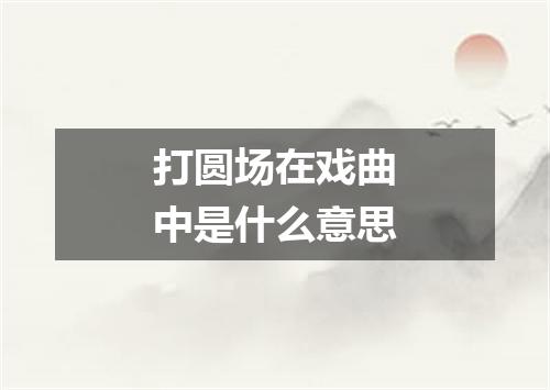 打圆场在戏曲中是什么意思