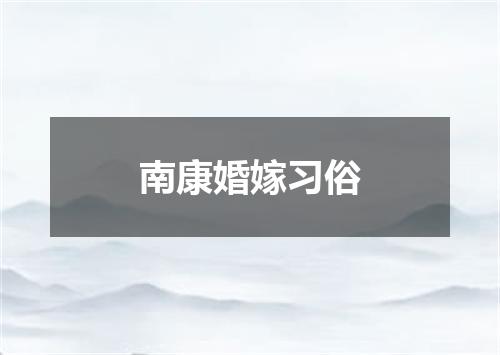 南康婚嫁习俗