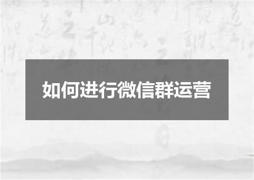 如何进行微信群运营