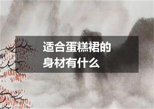 适合蛋糕裙的身材有什么