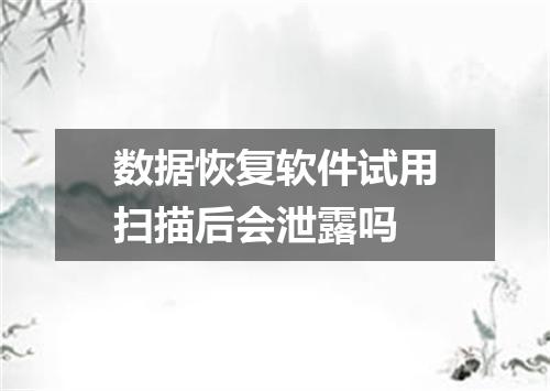 数据恢复软件试用扫描后会泄露吗