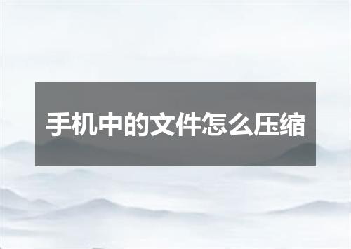 手机中的文件怎么压缩