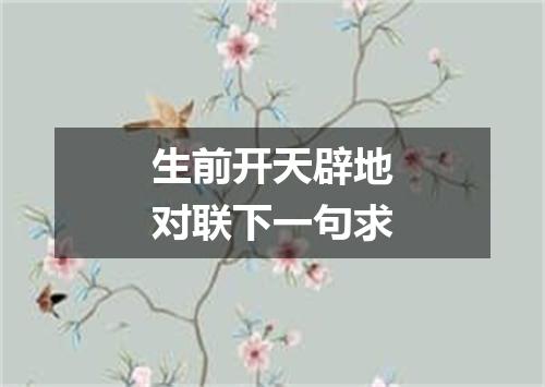 生前开天辟地对联下一句求