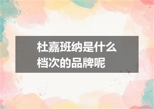 杜嘉班纳是什么档次的品牌呢