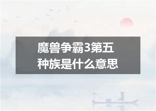魔兽争霸3第五种族是什么意思