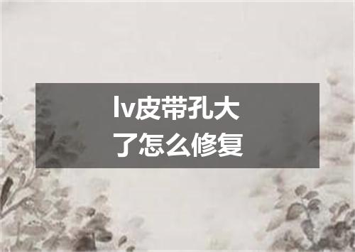 lv皮带孔大了怎么修复