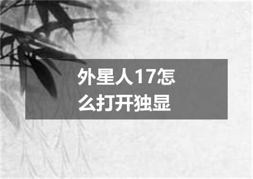 外星人17怎么打开独显