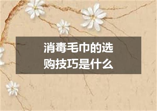 消毒毛巾的选购技巧是什么