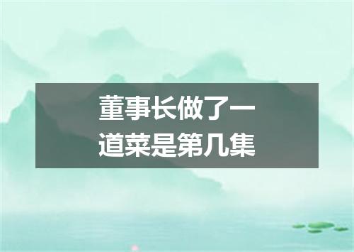 董事长做了一道菜是第几集