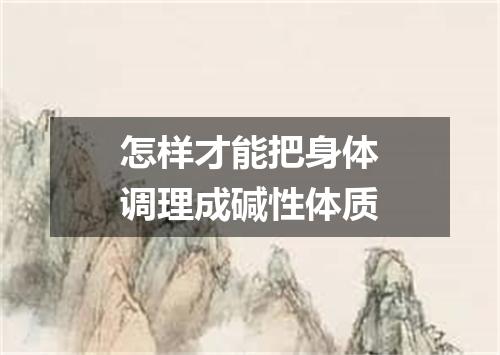 怎样才能把身体调理成碱性体质