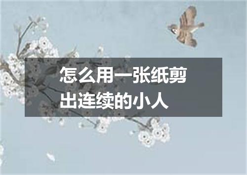 怎么用一张纸剪出连续的小人