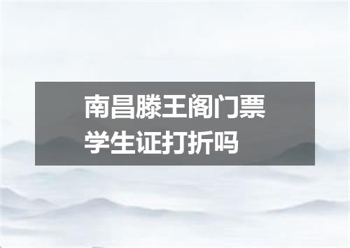 南昌滕王阁门票学生证打折吗