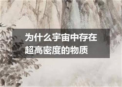 为什么宇宙中存在超高密度的物质