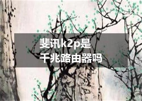 斐讯k2p是千兆路由器吗