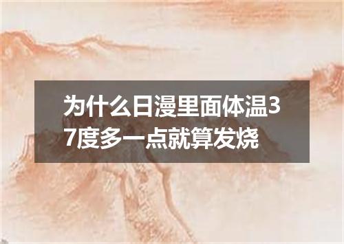 为什么日漫里面体温37度多一点就算发烧