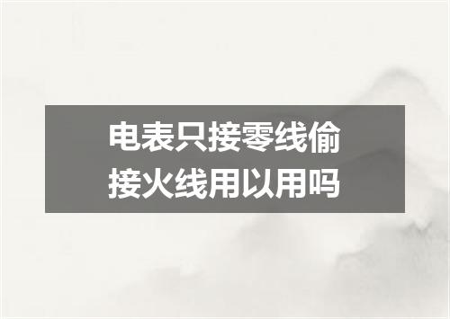 电表只接零线偷接火线用以用吗