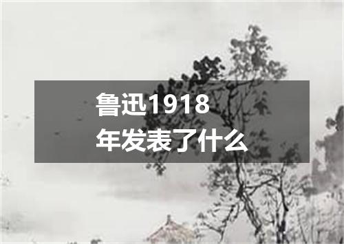 鲁迅1918年发表了什么