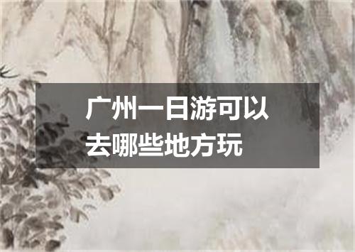 广州一日游可以去哪些地方玩