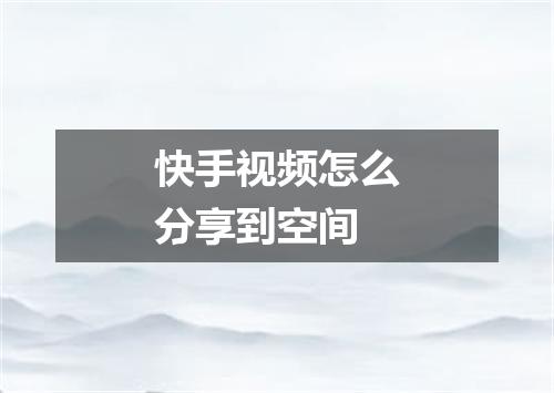 快手视频怎么分享到空间