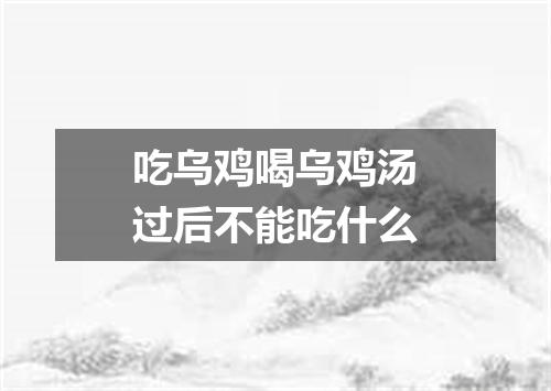 吃乌鸡喝乌鸡汤过后不能吃什么