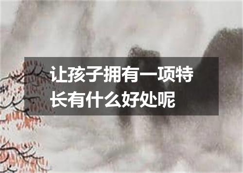 让孩子拥有一项特长有什么好处呢