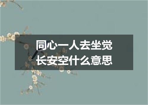 同心一人去坐觉长安空什么意思