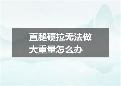 直腿硬拉无法做大重量怎么办