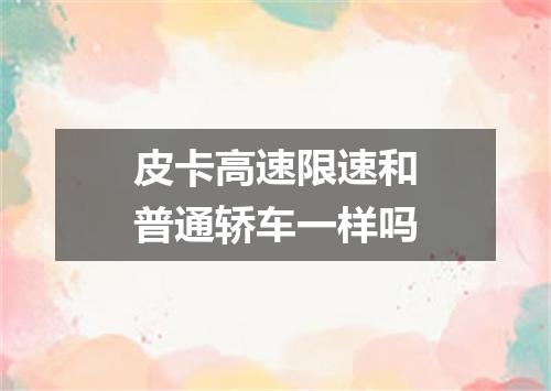 皮卡高速限速和普通轿车一样吗