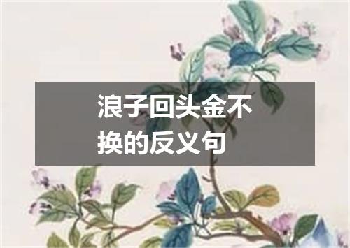 浪子回头金不换的反义句