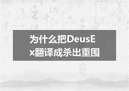 为什么把DeusEx翻译成杀出重围