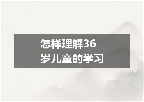 怎样理解36岁儿童的学习