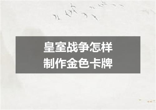 皇室战争怎样制作金色卡牌