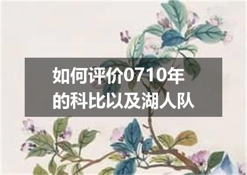 如何评价0710年的科比以及湖人队
