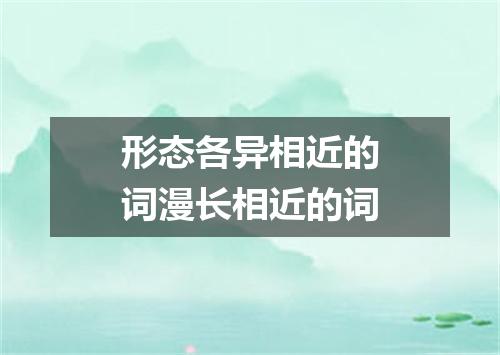 形态各异相近的词漫长相近的词