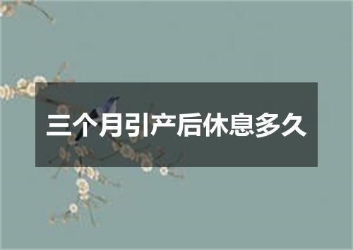 三个月引产后休息多久