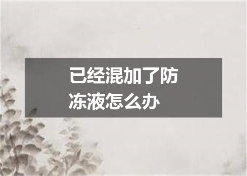 已经混加了防冻液怎么办