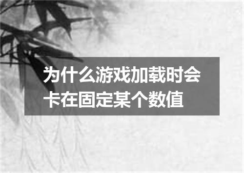 为什么游戏加载时会卡在固定某个数值